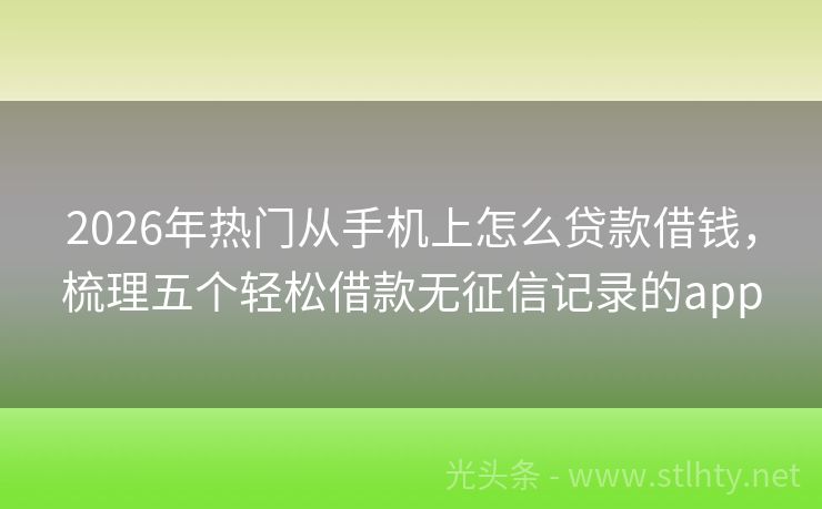 2026年热门从手机上怎么贷款借钱，梳理五个轻松借款无征信记录的app