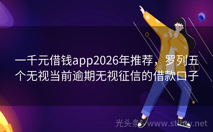 一千元借钱app2026年推荐，罗列五个无视当前逾期无视征信的借款口子
