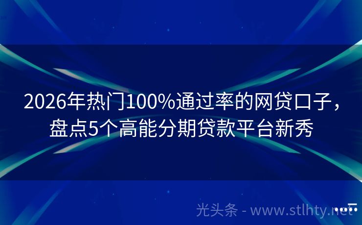 2026年热门100%通过率的网贷口子，盘点5个高能分期贷款平台新秀