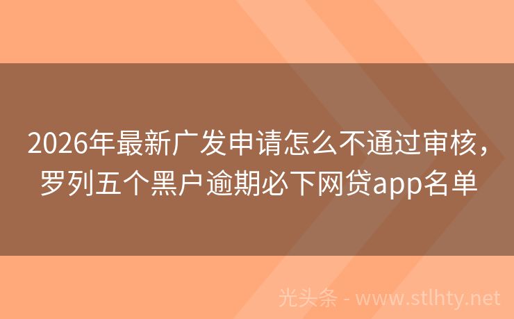 2026年最新广发申请怎么不通过审核，罗列五个黑户逾期必下网贷app名单