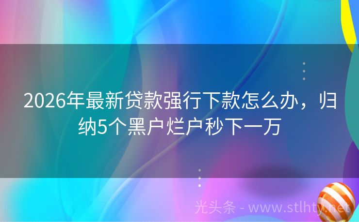 2026年最新贷款强行下款怎么办，归纳5个黑户烂户秒下一万