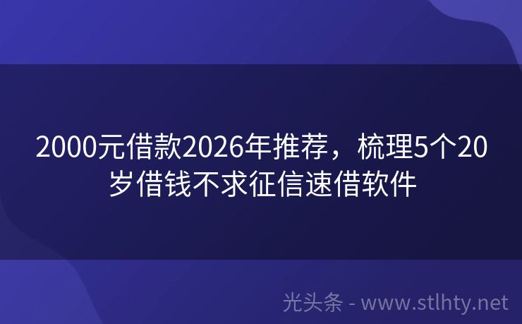 2000元借款2026年推荐，梳理5个20岁借钱不求征信速借软件