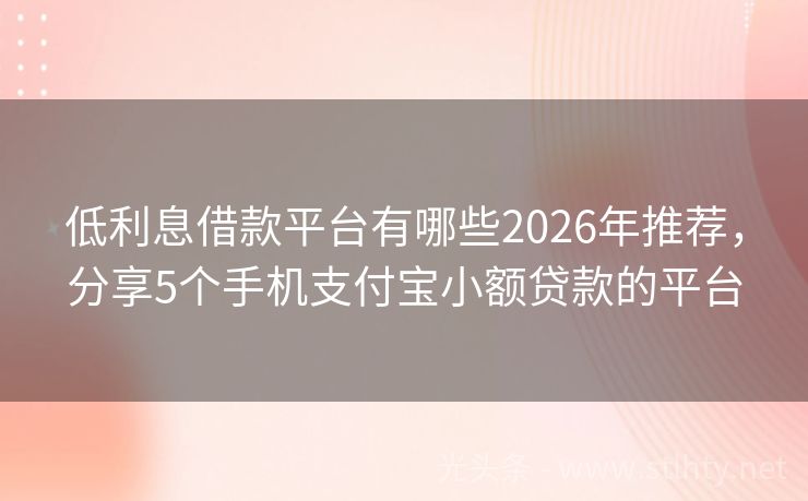 低利息借款平台有哪些2026年推荐，分享5个手机支付宝小额贷款的平台
