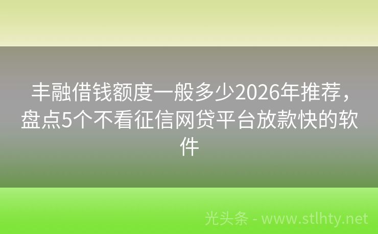 丰融借钱额度一般多少2026年推荐，盘点5个不看征信网贷平台放款快的软件