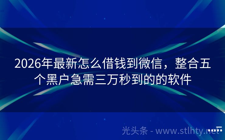 2026年最新怎么借钱到微信，整合五个黑户急需三万秒到的的软件
