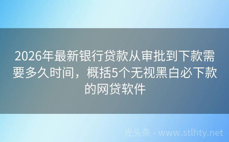 2026年最新银行贷款从审批到下款需要多久时间，概括5个无视黑白必下款的网贷软件