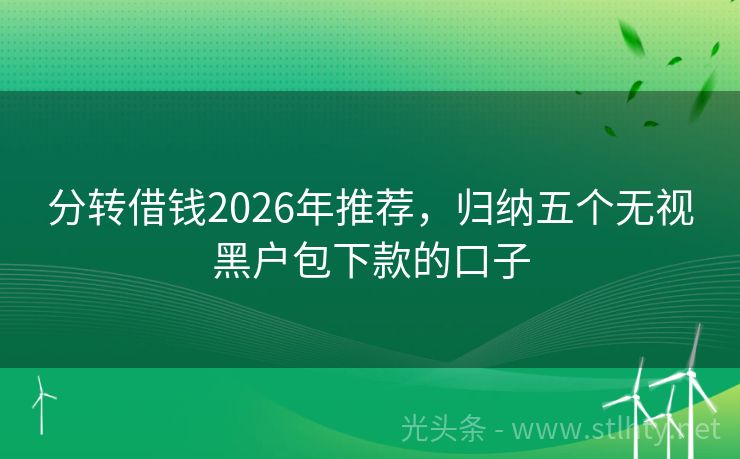 分转借钱2026年推荐，归纳五个无视黑户包下款的口子