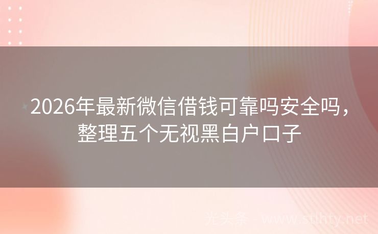 2026年最新微信借钱可靠吗安全吗，整理五个无视黑白户口子