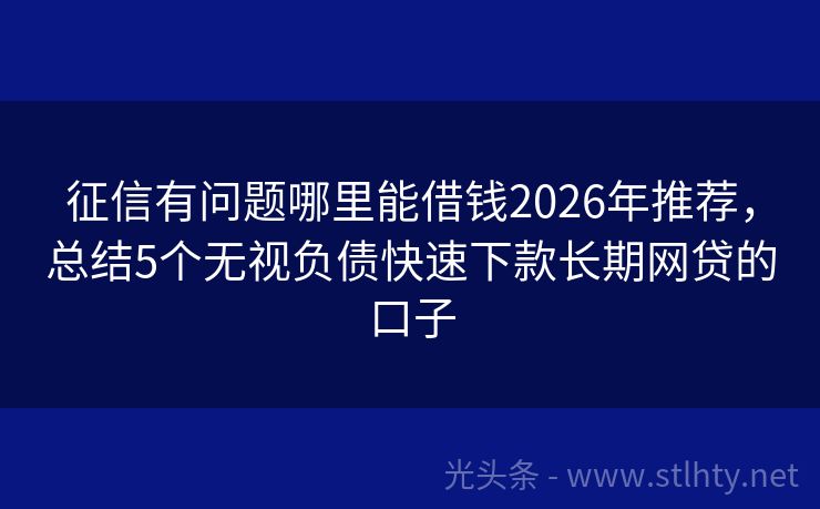 征信有问题哪里能借钱2026年推荐，总结5个无视负债快速下款长期网贷的口子