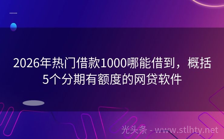 2026年热门借款1000哪能借到，概括5个分期有额度的网贷软件