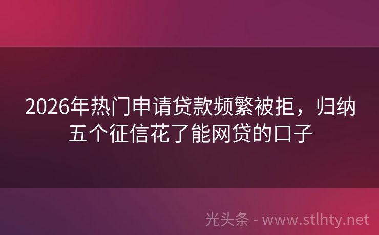 2026年热门申请贷款频繁被拒，归纳五个征信花了能网贷的口子