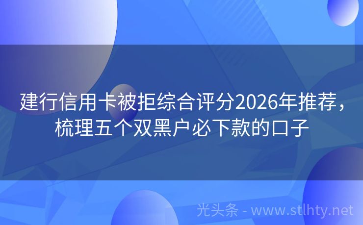 建行信用卡被拒综合评分2026年推荐，梳理五个双黑户必下款的口子