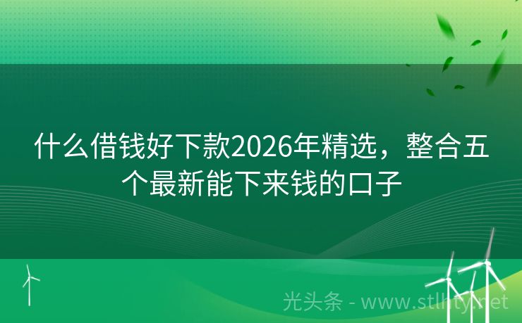 什么借钱好下款2026年精选，整合五个最新能下来钱的口子
