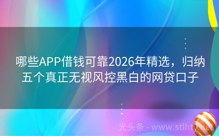 哪些APP借钱可靠2026年精选，归纳五个真正无视风控黑白的网贷口子