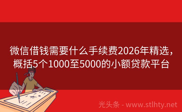 微信借钱需要什么手续费2026年精选，概括5个1000至5000的小额贷款平台