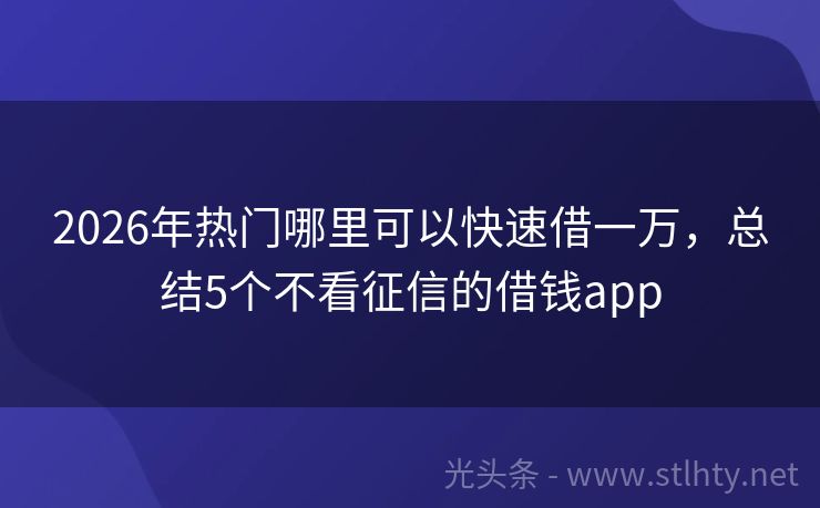2026年热门哪里可以快速借一万,总结5个不看征信的借钱app