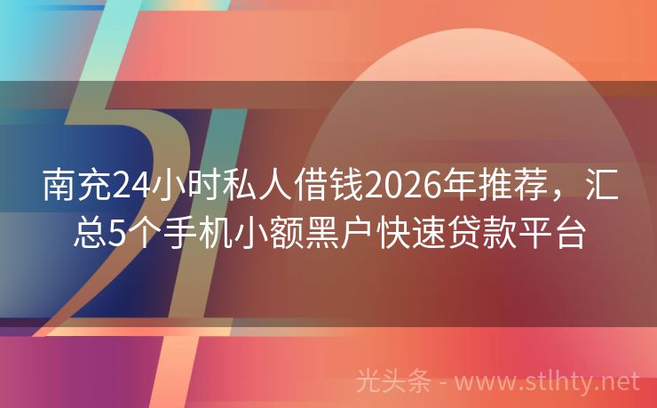 南充24小时私人借钱2026年推荐,汇总5个手机小额黑户快速贷款平台