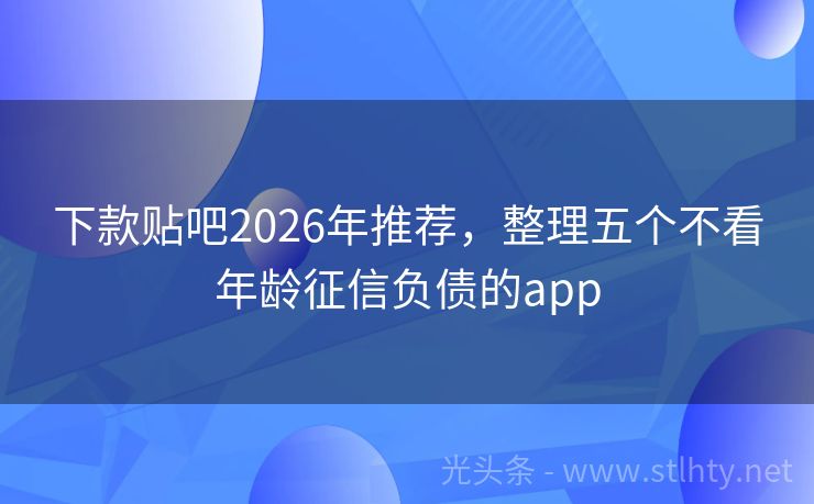 下款贴吧2026年推荐，整理五个不看年龄征信负债的app
