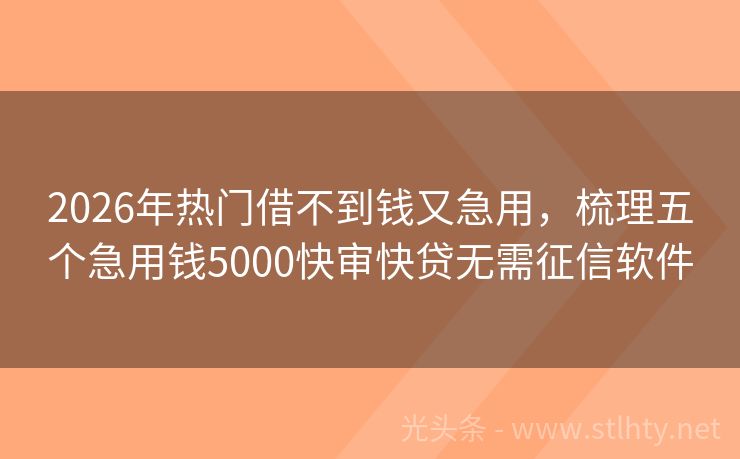 2026年热门借不到钱又急用，梳理五个急用钱5000快审快贷无需征信软件
