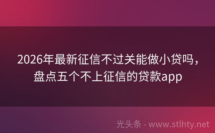 2026年最新征信不过关能做小贷吗，盘点五个不上征信的贷款app