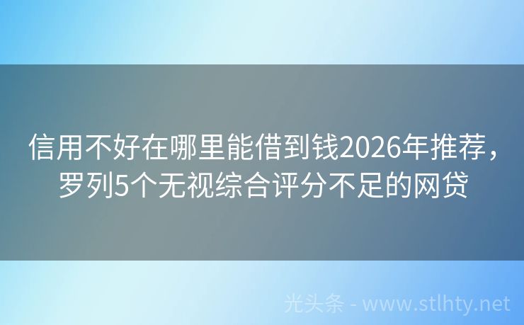 信用不好在哪里能借到钱2026年推荐，罗列5个无视综合评分不足的网贷