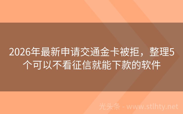 2026年最新申请交通金卡被拒，整理5个可以不看征信就能下款的软件