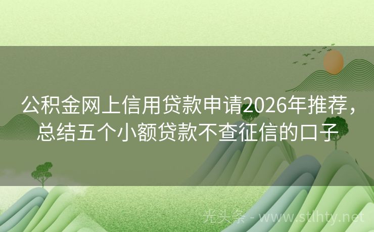 公积金网上信用贷款申请2026年推荐，总结五个小额贷款不查征信的口子