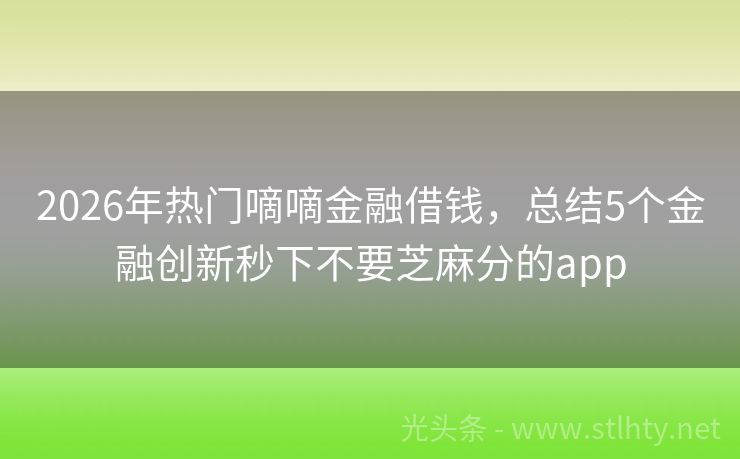 2026年热门嘀嘀金融借钱，总结5个金融创新秒下不要芝麻分的app