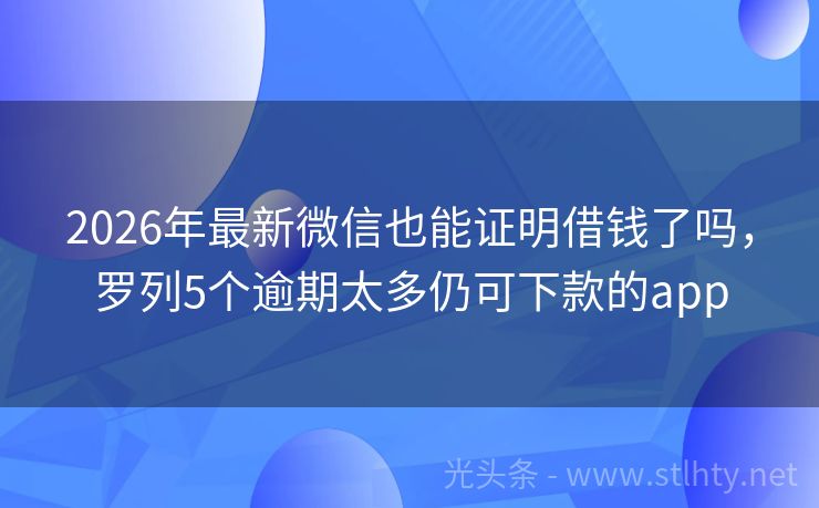 2026年最新微信也能证明借钱了吗，罗列5个逾期太多仍可下款的app