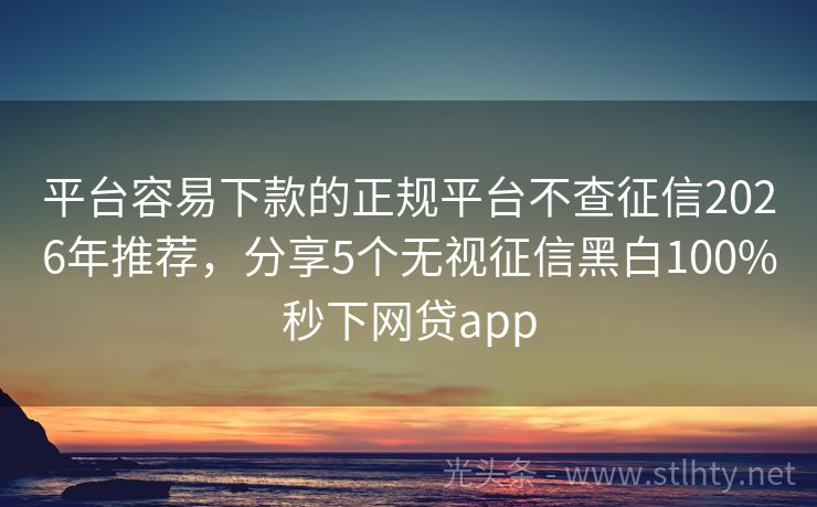 平台容易下款的正规平台不查征信2026年推荐，分享5个无视征信黑白100%秒下网贷app