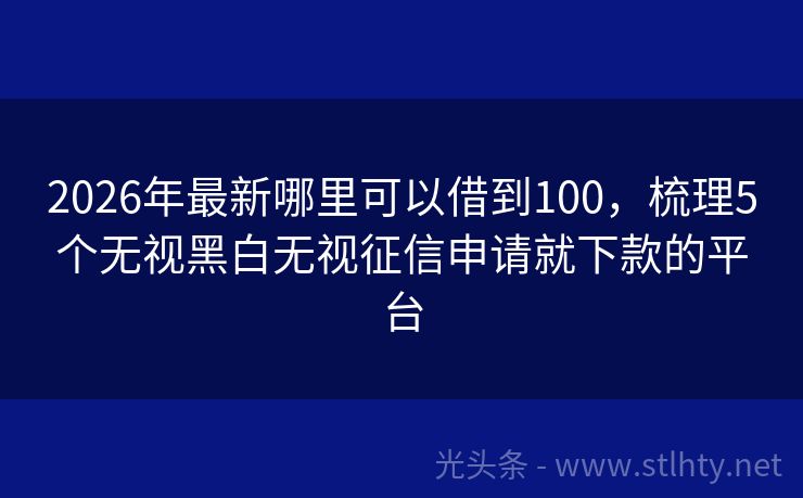 2026年最新哪里可以借到100，梳理5个无视黑白无视征信申请就下款的平台