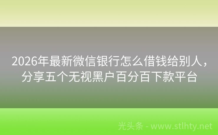 2026年最新微信银行怎么借钱给别人，分享五个无视黑户百分百下款平台