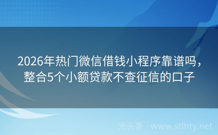 2026年热门微信借钱小程序靠谱吗，整合5个小额贷款不查征信的口子