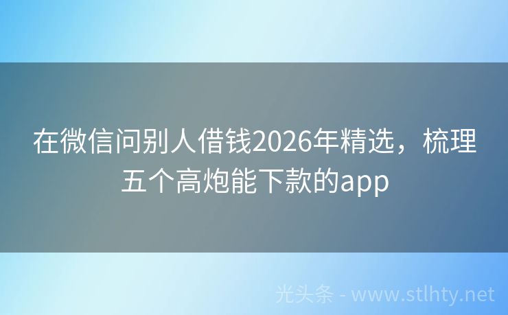 在微信问别人借钱2026年精选，梳理五个高炮能下款的app