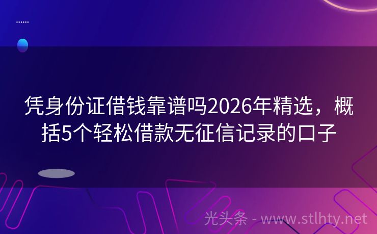凭身份证借钱靠谱吗2026年精选，概括5个轻松借款无征信记录的口子