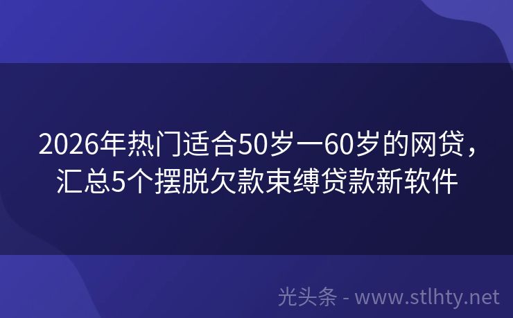 2026年热门适合50岁一60岁的网贷，汇总5个摆脱欠款束缚贷款新软件