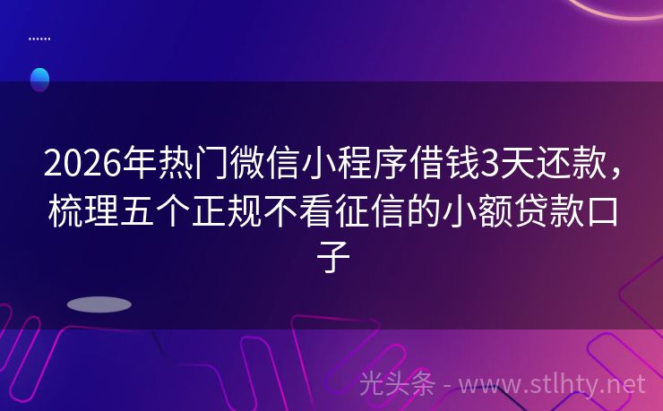 2026年热门微信小程序借钱3天还款，梳理五个正规不看征信的小额贷款口子