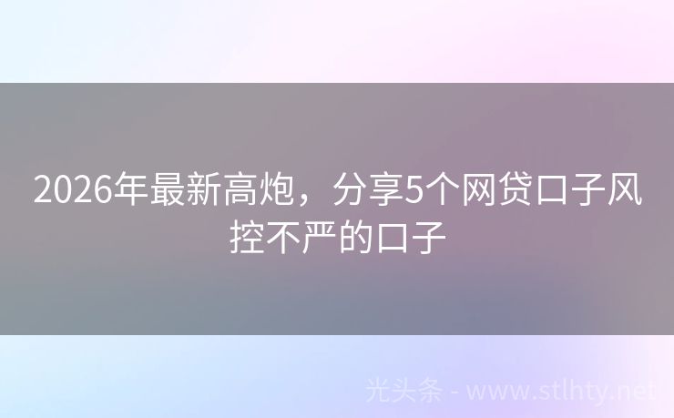 2026年最新高炮，分享5个网贷口子风控不严的口子