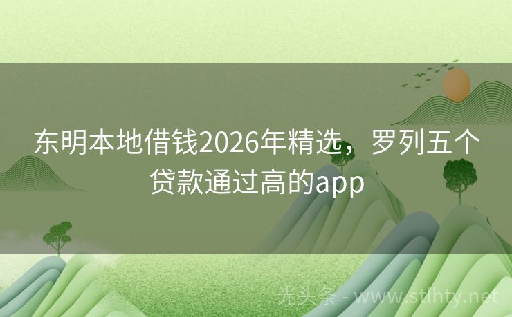 东明本地借钱2026年精选，罗列五个贷款通过高的app