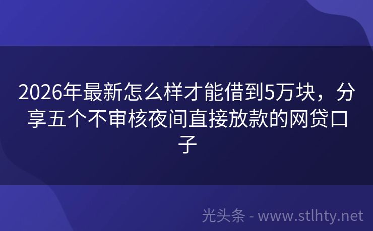2026年最新怎么样才能借到5万块，分享五个不审核夜间直接放款的网贷口子