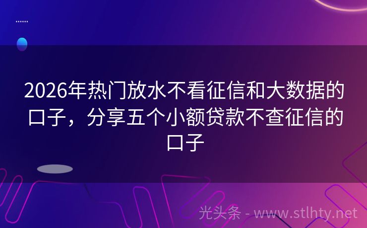 2026年热门放水不看征信和大数据的口子，分享五个小额贷款不查征信的口子