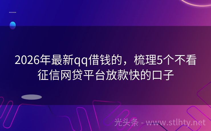 2026年最新qq借钱的，梳理5个不看征信网贷平台放款快的口子