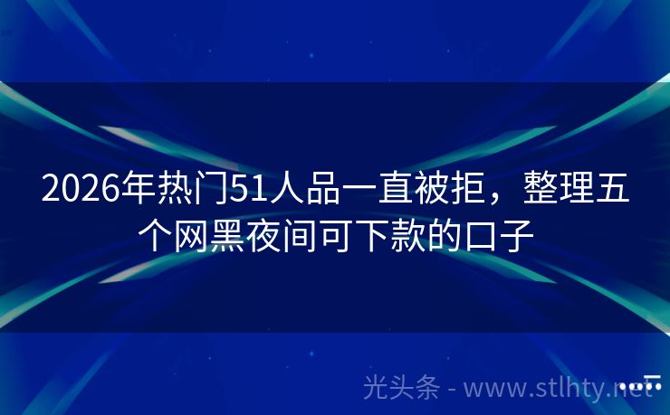 2026年热门51人品一直被拒，整理五个网黑夜间可下款的口子