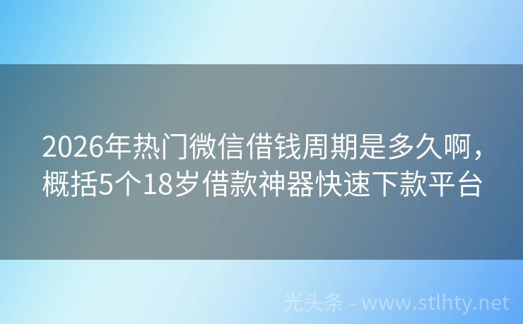 2026年热门微信借钱周期是多久啊，概括5个18岁借款神器快速下款平台