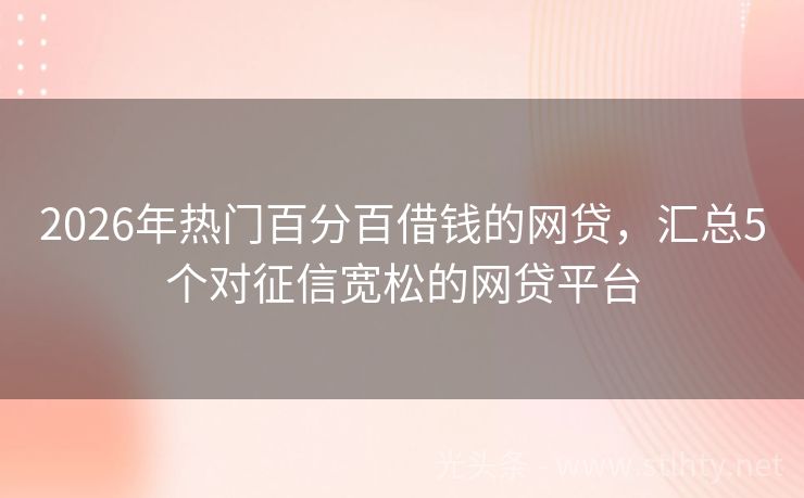 2026年热门百分百借钱的网贷，汇总5个对征信宽松的网贷平台
