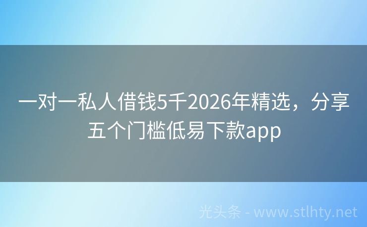 一对一私人借钱5千2026年精选，分享五个门槛低易下款app