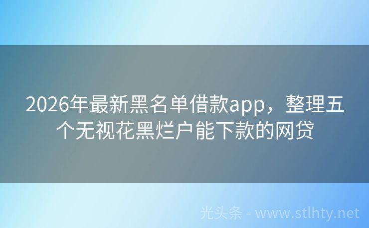 2026年最新黑名单借款app，整理五个无视花黑烂户能下款的网贷