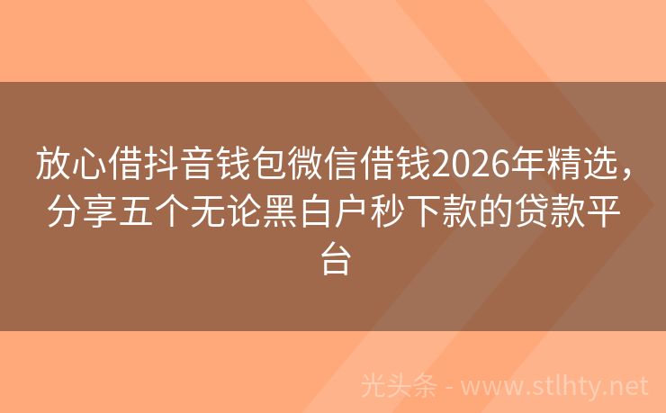 放心借抖音钱包微信借钱2026年精选,分享五个无论黑白户秒下款的贷款平台
