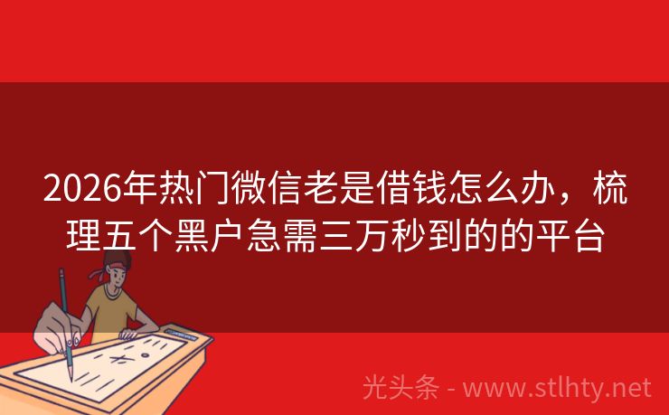 2026年热门微信老是借钱怎么办，梳理五个黑户急需三万秒到的的平台