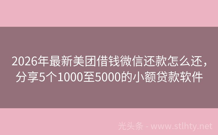 2026年最新美团借钱微信还款怎么还，分享5个1000至5000的小额贷款软件